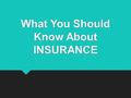 What You Should Know About INSURANCE What You Should Know About INSURANCE.
