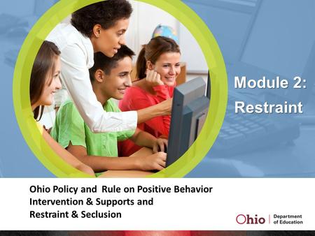 Module 2: Ohio Policy and Rule on Positive Behavior Intervention & Supports and Restraint & Seclusion Restraint.