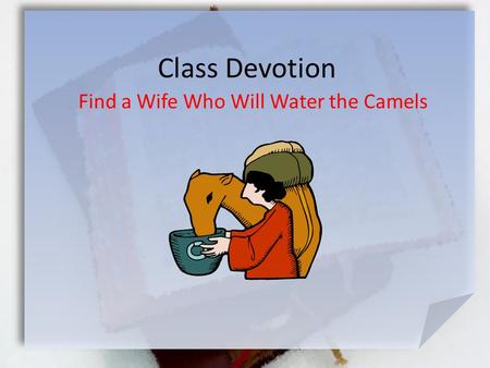Class Devotion Find a Wife Who Will Water the Camels.