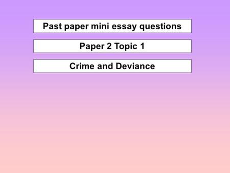 Past paper mini essay questions Paper 2 Topic 1 Crime and Deviance.