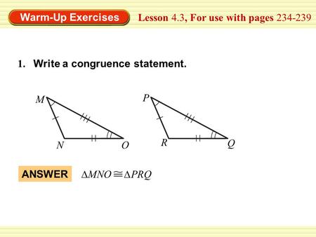 Warm-Up Exercises Lesson 4.3, For use with pages 234-239 ANSWER ∆MNO ∆PRQ 1. Write a congruence statement. M NO P R Q.