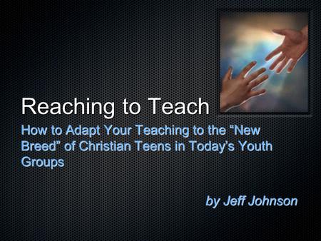 Reaching to Teach How to Adapt Your Teaching to the “New Breed” of Christian Teens in Today’s Youth Groups by Jeff Johnson.