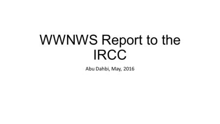 WWNWS Report to the IRCC Abu Dahbi, May, 2016. Membership and Meeting Members: Argentina, Australia, Brazil, Canada, Chile, France, Greece, India, Japan,