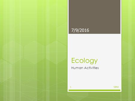 Ecology Human Activities 7/9/2016 SB4d1 Standard  Students will assess the dependence of all organisms on one another and the flow of energy and matter.