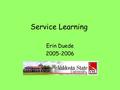 Service Learning Erin Duede 2005-2006. Where I volunteered: Goodwill Goodwill Career Center Magnolia Manor Holly Hill Nursing Home.