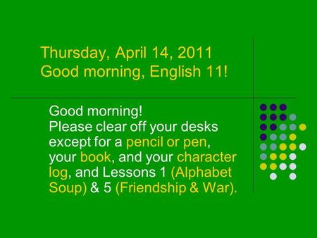 Thursday, April 14, 2011 Good morning, English 11! Good morning! Please clear off your desks except for a pencil or pen, your book, and your character.