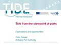 Tide from the viewpoint of ports Expectations and opportunities Toon Tessier Antwerp Port Authority.