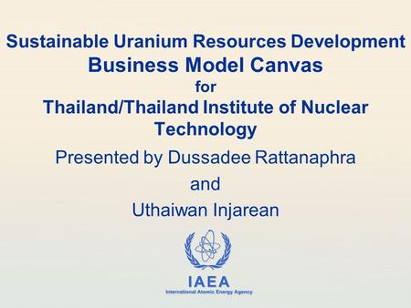 IAEA International Atomic Energy Agency Sustainable Uranium Resources Development Business Model Canvas for Thailand/Thailand Institute of Nuclear Technology.