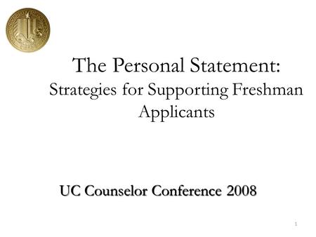 1 The Personal Statement: Strategies for Supporting Freshman Applicants UC Counselor Conference 2008.