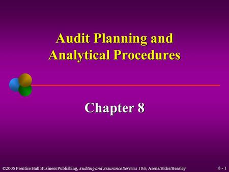 ©2005 Prentice Hall Business Publishing, Auditing and Assurance Services 10/e, Arens/Elder/Beasley 8 - 1 Audit Planning and Analytical Procedures Chapter.