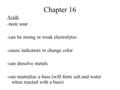 Chapter 16 Acids -taste sour -can be strong or weak electrolytes -cause indicators to change color -can dissolve metals -can neutralize a base (will form.