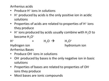 Arrhenius acids Produce H + ions in solutions H + produced by acids is the only positive ion in acidic solutions Properties of acids are related to properties.