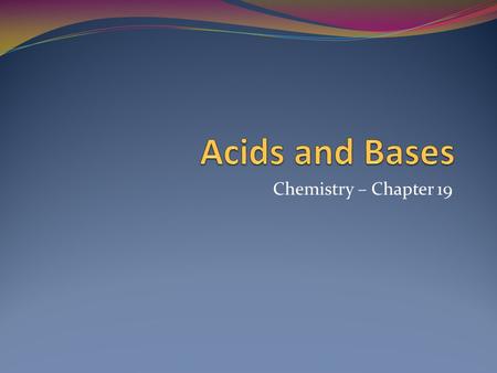 Chemistry – Chapter 19. Properties of Acids and Bases Acidic solutions taste sour Ex: lemon juice Basic solutions taste bitter and feel slippery Ex: soap.