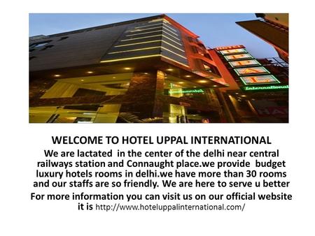 WELCOME TO HOTEL UPPAL INTERNATIONAL We are lactated in the center of the delhi near central railways station and Connaught place.we provide budget luxury.