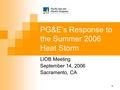 1 PG&E’s Response to the Summer 2006 Heat Storm LIOB Meeting September 14, 2006 Sacramento, CA.