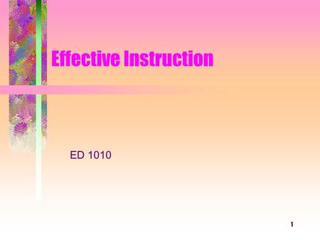 Effective Instruction 1 ED 1010. “We tend to teach the way we have been taught, not the way we have been taught to teach. Break the cycle.” Peggy Saunders.