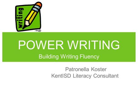 POWER WRITING Building Writing Fluency Patronella Koster KentISD Literacy Consultant.