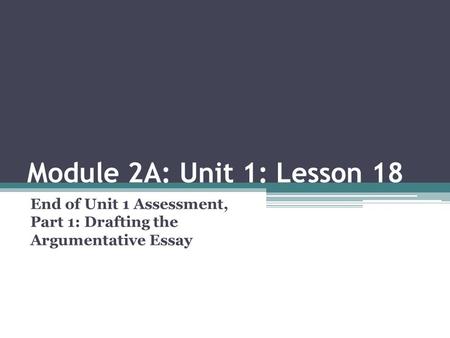 Module 2A: Unit 1: Lesson 18 End of Unit 1 Assessment, Part 1: Drafting the Argumentative Essay.