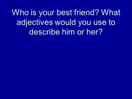 Who is your best friend? What adjectives would you use to describe him or her?