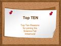 Top TEN Top Ten Reasons for joining the Science Fair Intramural.
