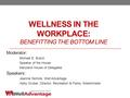 WELLNESS IN THE WORKPLACE: BENEFITTING THE BOTTOM LINE Moderator: Michael E. Busch Speaker of the House Maryland House of Delegates Speakers: Jeannie Nichols,