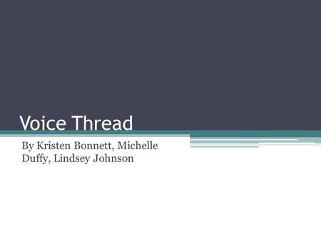 Voice Thread By Kristen Bonnett, Michelle Duffy, Lindsey Johnson.