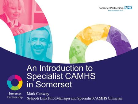 An Introduction to Specialist CAMHS in Somerset Mark Conway Schools Link Pilot Manager and Specialist CAMHS Clinician.
