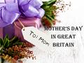 Mother‘s Day In great Britain. “Mother’s Day in Great Britain” In many places around the world people celebrate mother’s day on various days because the.