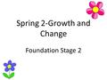 Spring 2-Growth and Change Foundation Stage 2. English In English we will be looking at the texts ‘The Very Hungry Caterpillar’ and ‘The Enormous Turnip’