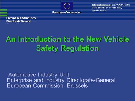 Enterprise and Industry Directorate General European Commission An Introduction to the New Vehicle Safety Regulation Automotive Industry Unit Enterprise.