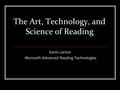 The Art, Technology, and Science of Reading Kevin Larson Microsoft Advanced Reading Technologies.
