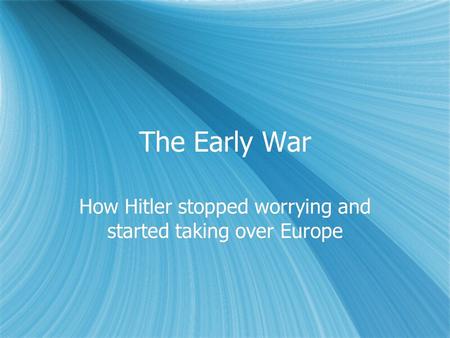 The Early War How Hitler stopped worrying and started taking over Europe.