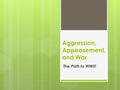 Aggression, Appeasement, and War The Path to WWII!