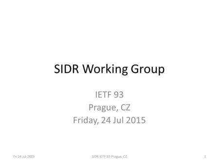 Fri 24 Jul 2015SIDR IETF 93 Prague, CZ1 SIDR Working Group IETF 93 Prague, CZ Friday, 24 Jul 2015.