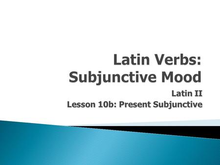 Latin II Lesson 10b: Present Subjunctive.  Latin Verbs possess 5 basic characteristics: 1.Person 2.Number 3.Tense 4.Voice 5.Mood.