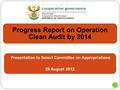 1 Progress Report on Operation Clean Audit by 2014 Presentation to Select Committee on Appropriations 29 August 2012.