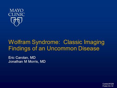 Wolfram Syndrome: Classic Imaging Findings of an Uncommon Disease Eric Carolan, MD Jonathan M Morris, MD Control #1520 Poster EE-12.