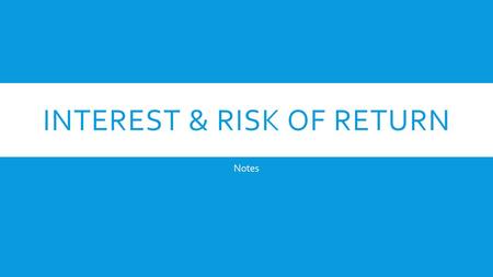 INTEREST & RISK OF RETURN Notes. WHAT IS INTEREST?  Interest is money earned on an investment OR the money you pay for borrowing someone else’s money.