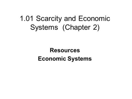 1.01 Scarcity and Economic Systems (Chapter 2) Resources Economic Systems.
