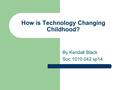 How is Technology Changing Childhood? By Kendall Black Soc 1010 042 sp14.