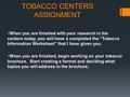 TOBACCO CENTERS ASSIGNMENT  When you are finished with your research in the centers today, you will have a completed the “Tobacco Information Worksheet”