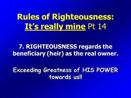 Rules of Righteousness: It’s really mine Pt 14 7. RIGHTEOUSNESS regards the beneficiary (heir) as the real owner. Exceeding Greatness of HIS POWER towards.