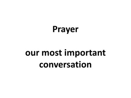 Prayer our most important conversation. TODAY’S FOCUS Praying with Passion and Faith.