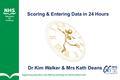 Scoring & Entering Data in 24 Hours Dr Kim Walker & Mrs Kath Deans.