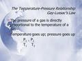 The Temperature-Pressure Relationship Gay-Lussac’s Law  The pressure of a gas is directly proportional to the temperature of a gas  Temperature goes.