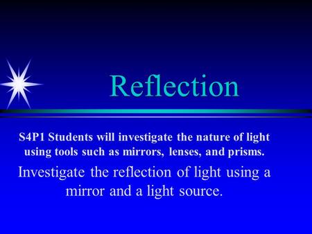 Reflection S4P1 Students will investigate the nature of light using tools such as mirrors, lenses, and prisms. Investigate the reflection of light using.