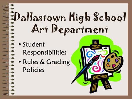Dallastown High School Art Department Student Responsibilities Rules & Grading Policies.