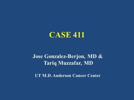 CASE 411 Jose Gonzalez-Berjon, MD & Tariq Muzzafar, MD UT M.D. Anderson Cancer Center.