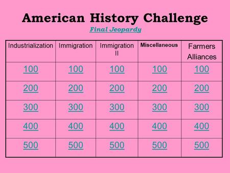 American History Challenge Final Jeopardy Final Jeopardy IndustrializationImmigrationImmigration II Miscellaneous Farmers Alliances 100 200 300 400 500.