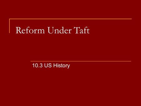 Reform Under Taft 10.3 US History. 1908 Presidential Election Republican William Howard Taft (Ohio)  Supported by Roosevelt Believed Taft was just like.